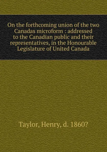 Обложка книги On the forthcoming union of the two Canadas microform, Henry Taylor