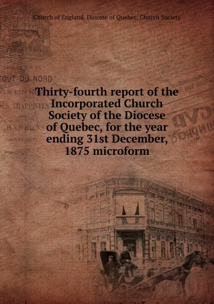 Обложка книги Thirty-fourth report for the year ending 31st December 1875, The Incorporated Church Society of the Diocese of Quebec