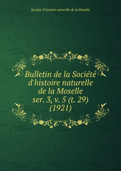 Обложка книги Bulletin. Tome 5. Serie 3. Cahier 29, Société d'histoire naturelle de la Moselle