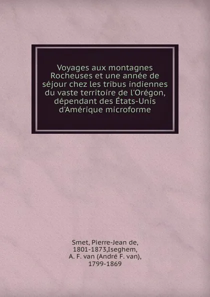 Обложка книги Voyages aux montagnes Rocheuses et une annee de sejour chez les tribus indiennes du vaste territoire de l.Oregon, dependant des Etats-Unis d.Amerique microforme, Pierre-Jean de Smet