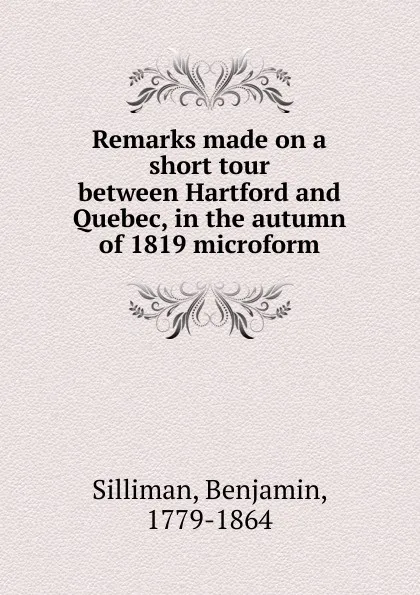 Обложка книги Remarks made on a short tour between Hartford and Quebec, in the autumn of 1819 microform, Benjamin Silliman