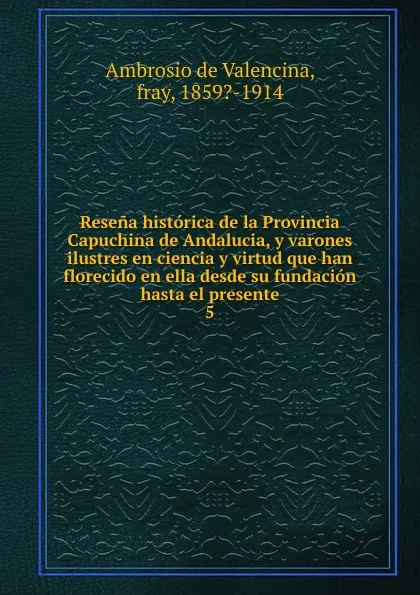 Обложка книги Resena historica de la Provincia Capuchina de Andalucia. Tomo 5, Ambrosio de Valencina