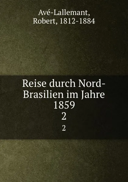 Обложка книги Reise durch Nord-Brasilien im Jahre 1859. Theil 2, Robert Avé-Lallemant