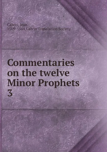 Обложка книги Commentaries on the twelve Minor Prophets. Volume 3. Jonah, Micah, Nahum, Calvin Jean, John Owen