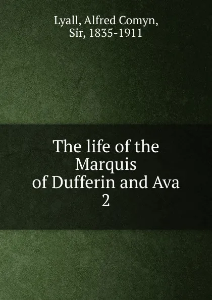 Обложка книги The life of the Marquis of Dufferin and Ava. Volume 2, Lyall Alfred Comyn