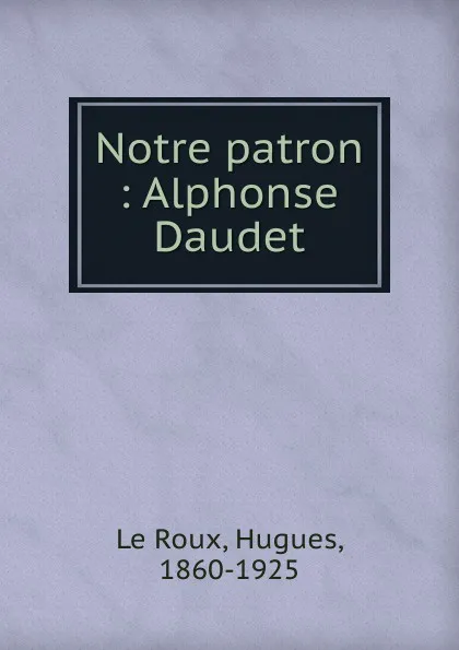 Обложка книги Notre patron Alphonse Daudet, Hugues le Roux