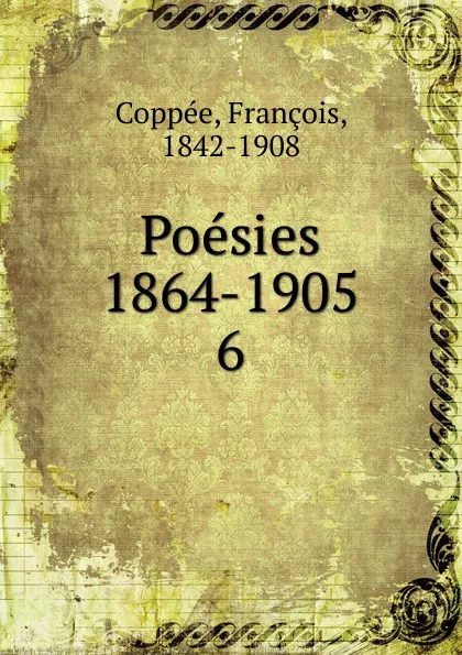 Обложка книги Poesies 1890-1905. Dans la priere et dans la lutte. De pieces et de morceaux. Des vers francais, François Coppée