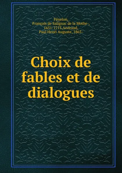 Обложка книги Choix de fables et de dialogues, François de Salignac de la Mothe-Fénelon