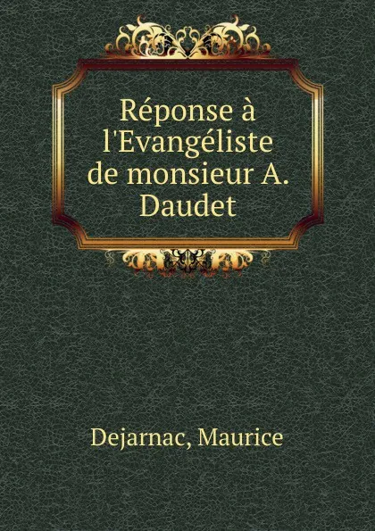 Обложка книги Reponse a l.Evangeliste de monsieur A. Daudet, Maurice Dejarnac