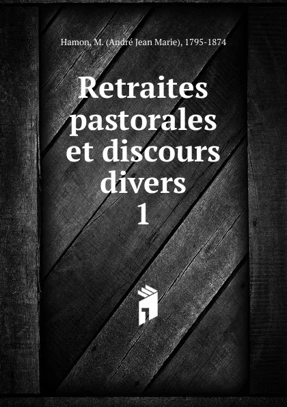 Обложка книги Retraites pastorales et discours divers. Tome 1, André Jean Marie Hamon