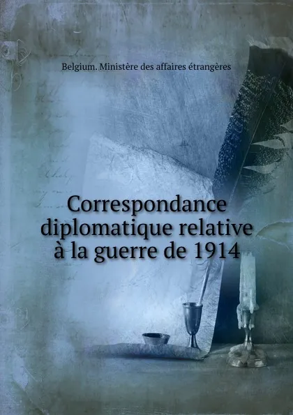 Обложка книги Correspondance diplomatique relative a la guerre de 1914, Belgium. Ministère des affaires étrangères