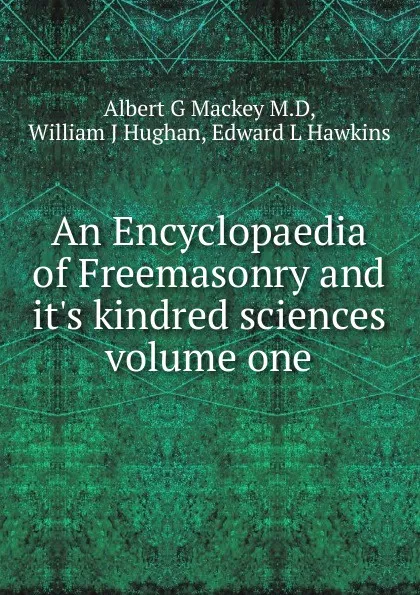 Обложка книги An Encyclopaedia of Freemasonry and it's kindred sciences volume one, Albert G. Mackey