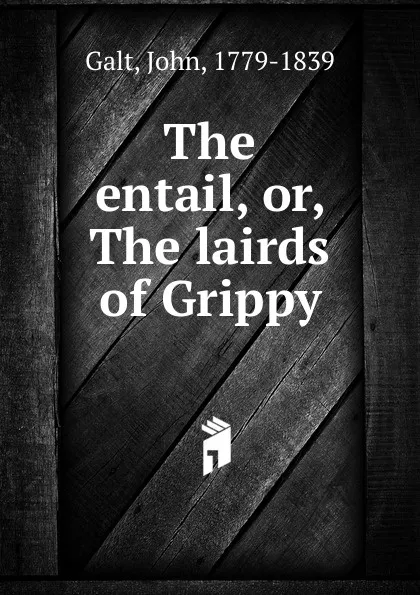 Обложка книги The entail. Or, The lairds of Grippy, Galt John