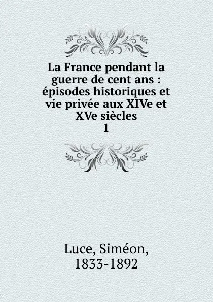 Обложка книги La France pendant la guerre de cent ans, Siméon Luce