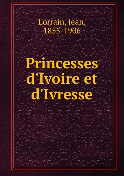 Обложка книги Princesses d.Ivoire et d.Ivresse, Jean Lorrain