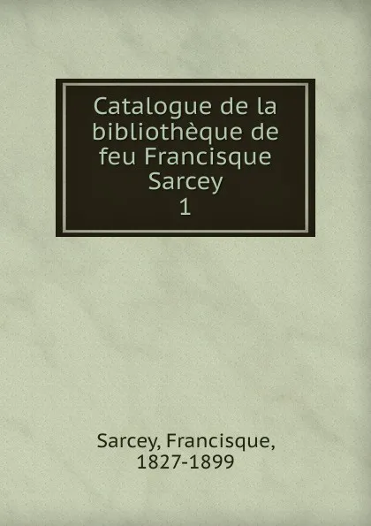 Обложка книги Catalogue de la bibliotheque. Partie 1, Francisque Sarcey