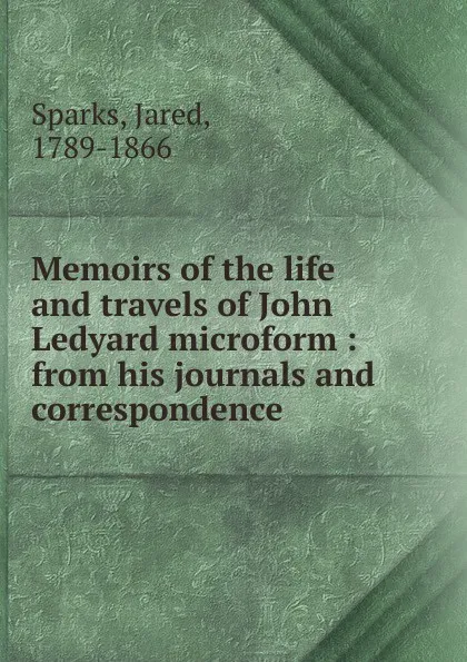 Обложка книги Memoirs of the life and travels of John Ledyard microform, Jared Sparks