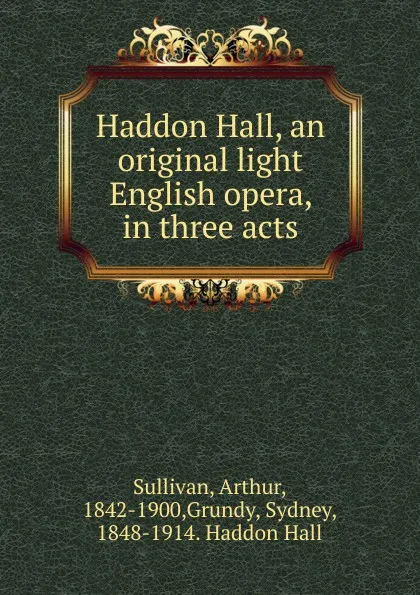 Обложка книги Haddon Hall, an original light English opera, in three acts, Arthur Sullivan