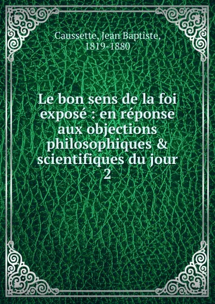 Обложка книги Le bon sens de la foi expose, Jean Baptiste Caussette