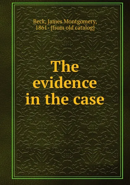 Обложка книги The evidence in the case, James Montgomery Beck