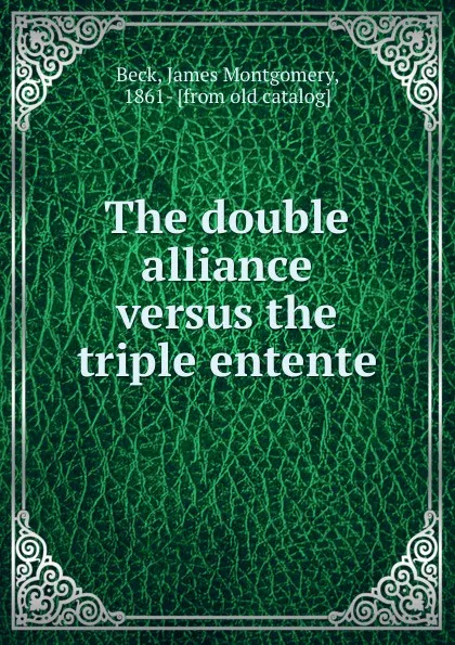 Обложка книги The double alliance versus the triple entente, James Montgomery Beck