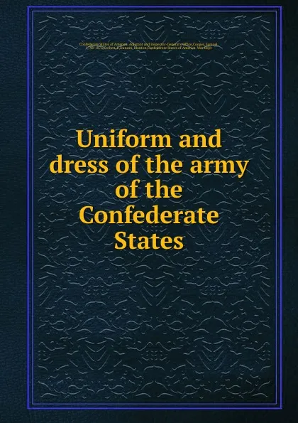 Обложка книги Uniform and dress of the army of the Confederate States, Chas. H. Wynne