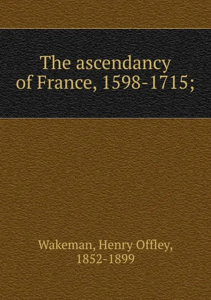 Обложка книги The ascendancy of France. Period 5, Henry Offley Wakeman