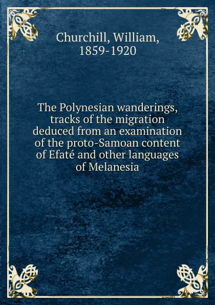 Обложка книги The Polynesian wanderings, tracks of the migration deduced from an examination of the proto-Samoan content of Efate and other languages of Melanesia, William Churchill