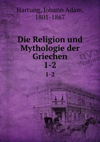 Обложка книги Die Religion und Mythologie der Griechen, Johann Adam Hartung