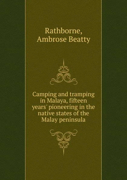 Обложка книги Camping and tramping in Malaya, fifteen years. pioneering in the native states of the Malay peninsula, Ambrose Beatty Rathborne