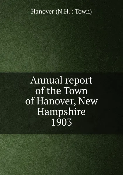 Обложка книги Annual report. 1903, The Town of Hanover New Hampshire