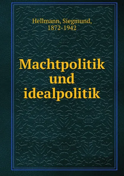 Обложка книги Machtpolitik und idealpolitik, Siegmund Hellmann