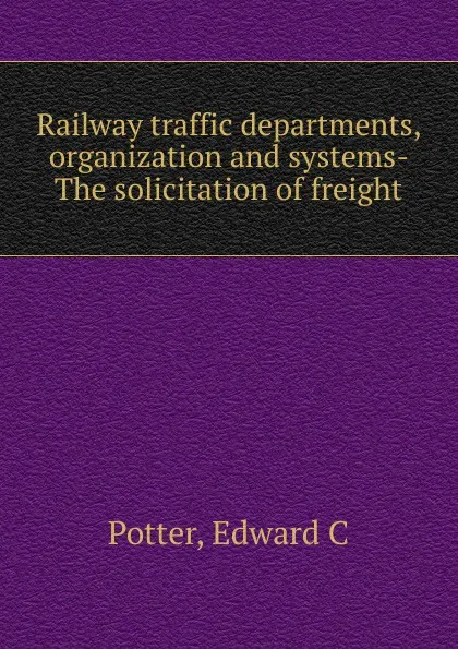 Обложка книги The solicitation of freight, Edward C. Potter, Elvin S. Ketchum