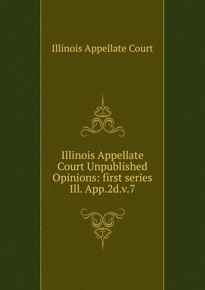 Обложка книги Illinois Appellate Court Unpublished Opinions, Illinois Appellate Court