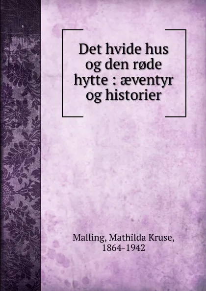 Обложка книги Det hvide hus og den r.de hytte, Mathilda Kruse Malling