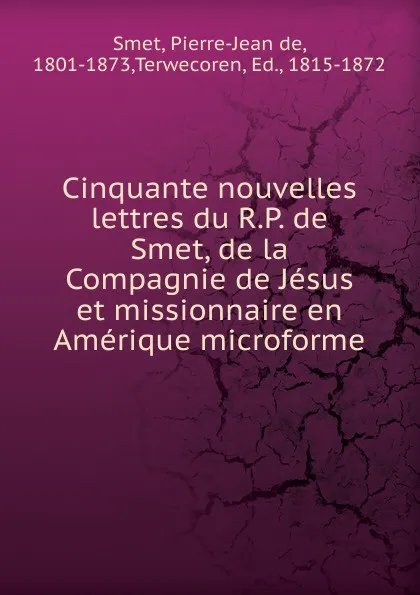 Обложка книги Cinquante nouvelles lettres du R.P. de Smet, de la Compagnie de Jesus et missionnaire en Amerique microforme, Pierre-Jean de Smet