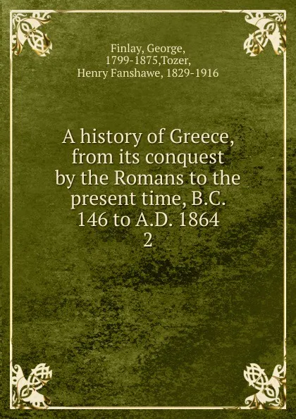 Обложка книги A history of Greece, from its conquest by the Romans to the present time, B.C. 146 to A.D. 1864, George Finlay