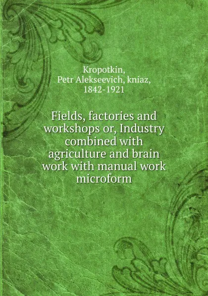 Обложка книги Fields, factories and workshops. Or, Industry combined with agriculture and brain work with manual work, Kropotkin Petr Alekseevich