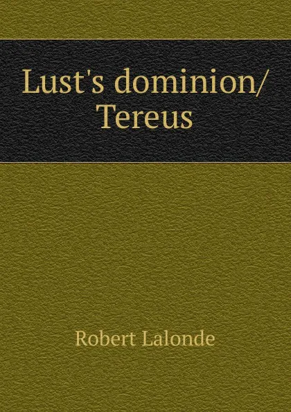 Обложка книги Lust.s dominion/Tereus, Robert Lalonde