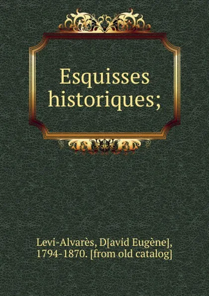 Обложка книги Esquisses historiques. ou, cours methodique d.histoire, M. D. Levi