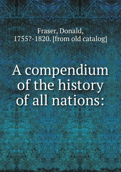 Обложка книги A compendium of the history of all nations, Donald Fraser