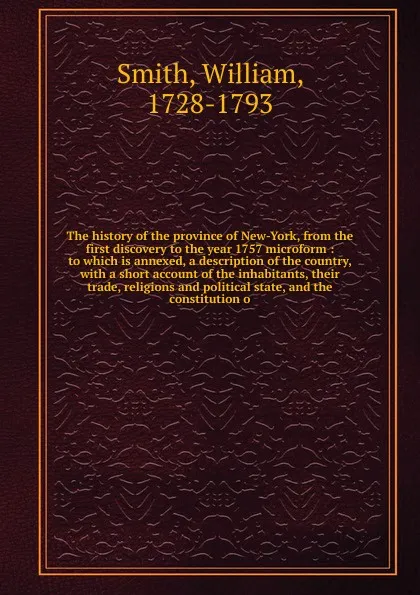 Обложка книги The history of the province of New-York, from the first discovery to the year 1757 microform, Smith William