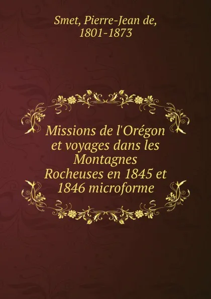 Обложка книги Missions de l.Oregon et voyages dans les Montagnes Rocheuses en 1845 et 1846 microforme, Pierre-Jean de Smet