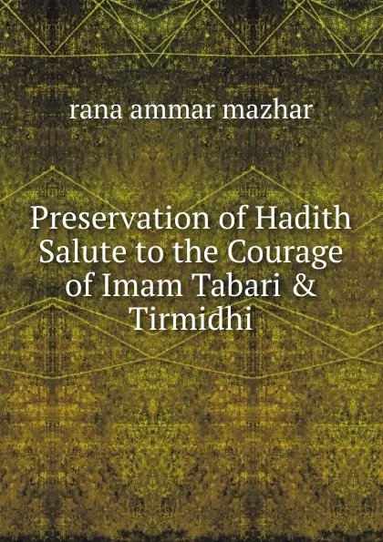 Обложка книги Preservation of Hadith Salute to the Courage of Imam Tabari . Tirmidhi, rana ammar mazhar