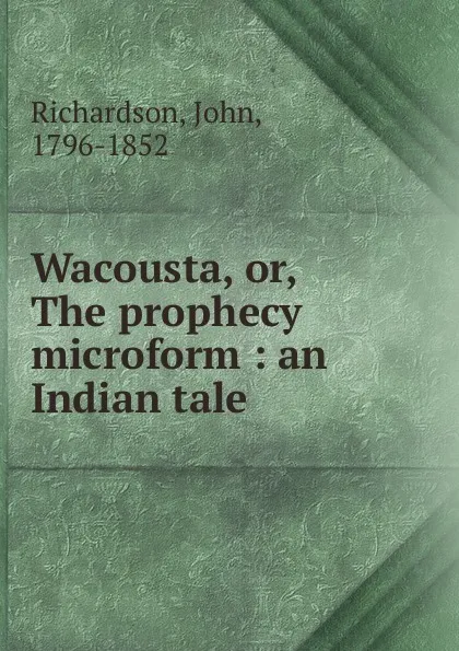 Обложка книги Wacousta. Or, The prophecy microform, John Richardson