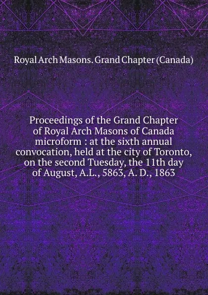 Обложка книги Proceedings of the Grand Chapter of Royal Arch Masons of Canada microform, Royal Arch Masons. Grand Chapter Canada