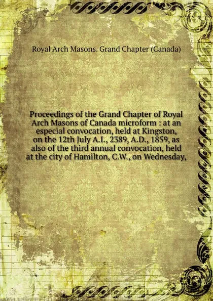 Обложка книги Proceedings of the Grand Chapter of Royal Arch Masons of Canada microform, Royal Arch Masons. Grand Chapter Canada