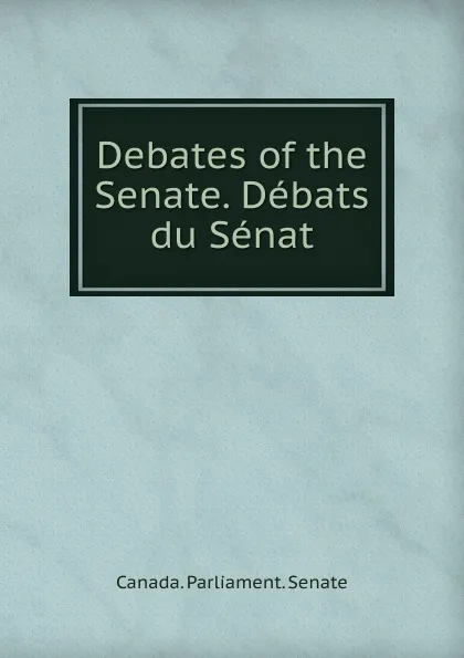 Обложка книги Debates of the Senate. Debats du Senat, Canada. Parliament. Senate