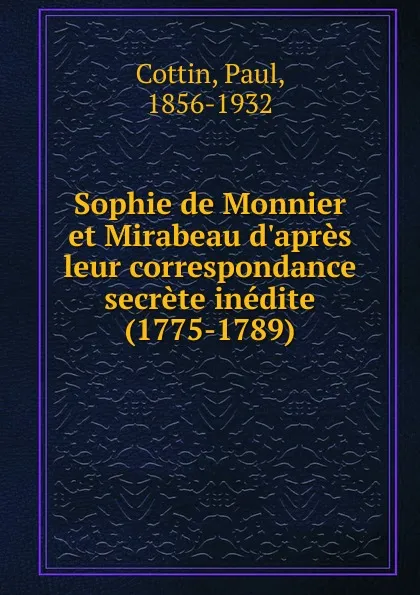 Обложка книги Sophie de Monnier et Mirabeau d.apres leur correspondance secrete inedite (1775-1789), Paul Cottin