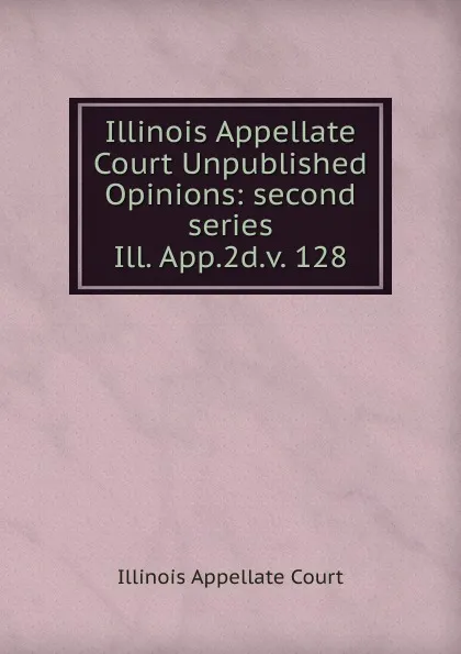 Обложка книги Illinois Appellate Court Unpublished Opinions, Illinois Appellate Court